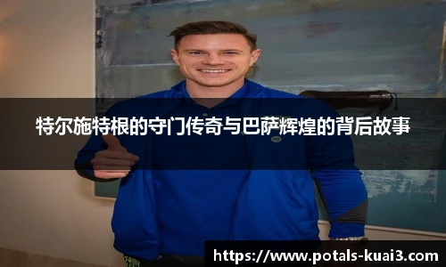 特尔施特根的守门传奇与巴萨辉煌的背后故事
