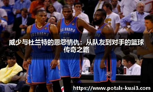 威少与杜兰特的恩怨情仇：从队友到对手的篮球传奇之路