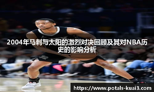 2004年马刺与太阳的激烈对决回顾及其对NBA历史的影响分析