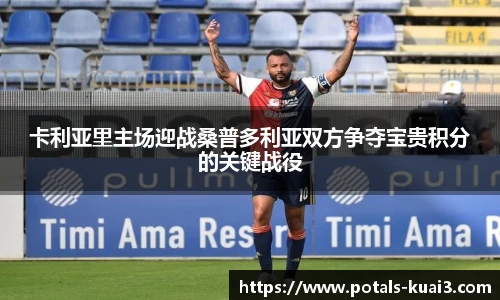 卡利亚里主场迎战桑普多利亚双方争夺宝贵积分的关键战役